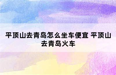 平顶山去青岛怎么坐车便宜 平顶山去青岛火车